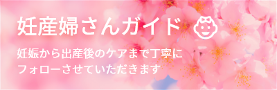 妊産婦さんガイド 妊娠から出産後のケアまで丁寧にフォローさせていただきます